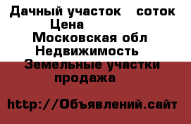 Дачный участок 10соток.  › Цена ­ 1 500 000 - Московская обл. Недвижимость » Земельные участки продажа   